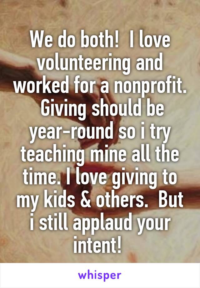 We do both!  I love volunteering and worked for a nonprofit.  Giving should be year-round so i try teaching mine all the time. I love giving to my kids & others.  But i still applaud your intent! 