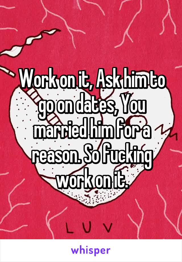 Work on it, Ask him to go on dates, You married him for a reason. So fucking work on it.