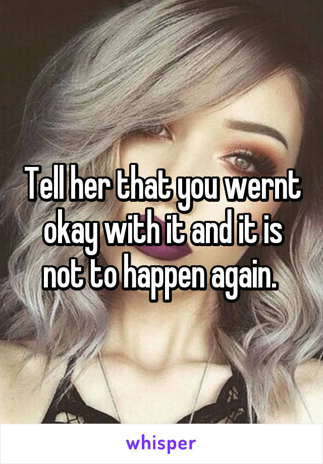 Tell her that you wernt okay with it and it is not to happen again. 