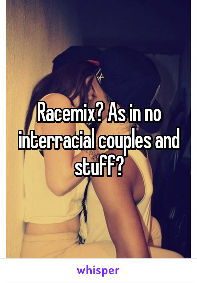 Racemix? As in no interracial couples and stuff?