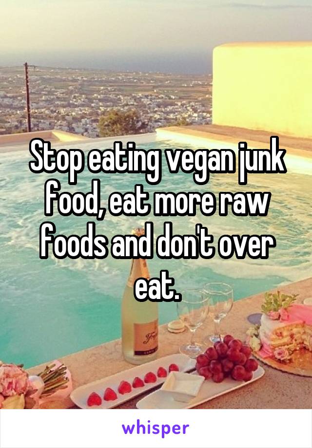 Stop eating vegan junk food, eat more raw foods and don't over eat.