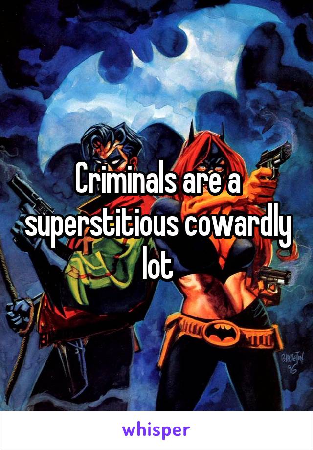 Criminals are a superstitious cowardly lot