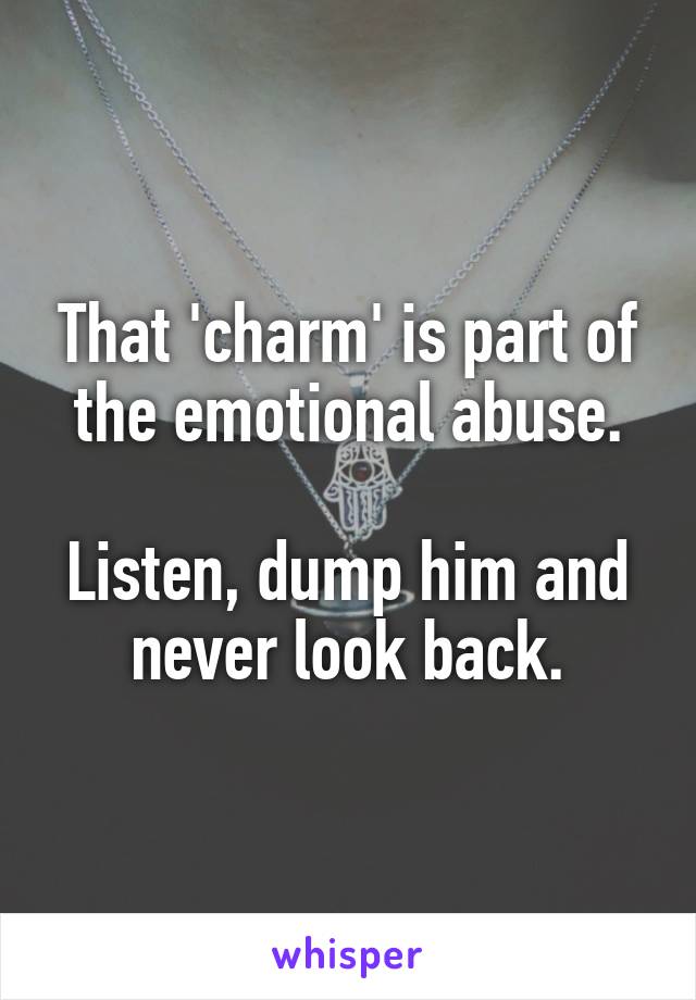 That 'charm' is part of the emotional abuse.

Listen, dump him and never look back.