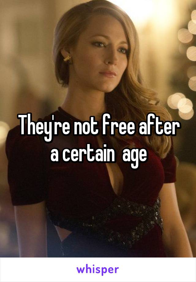 They're not free after a certain  age