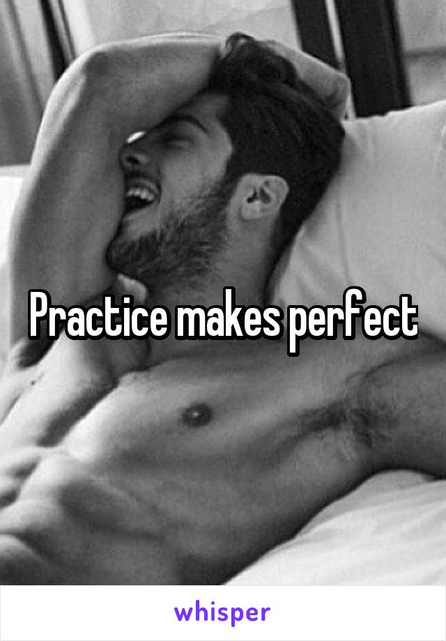 Practice makes perfect