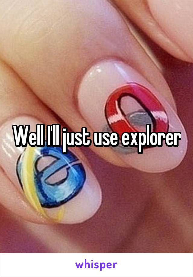 Well I'll just use explorer