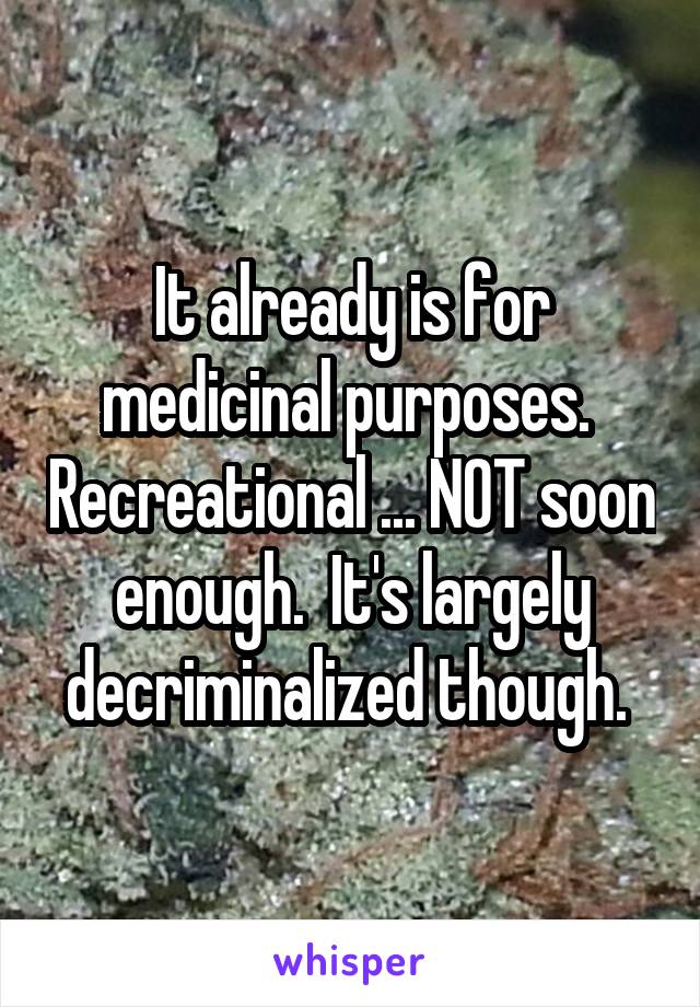 It already is for medicinal purposes.  Recreational ... NOT soon enough.  It's largely decriminalized though. 