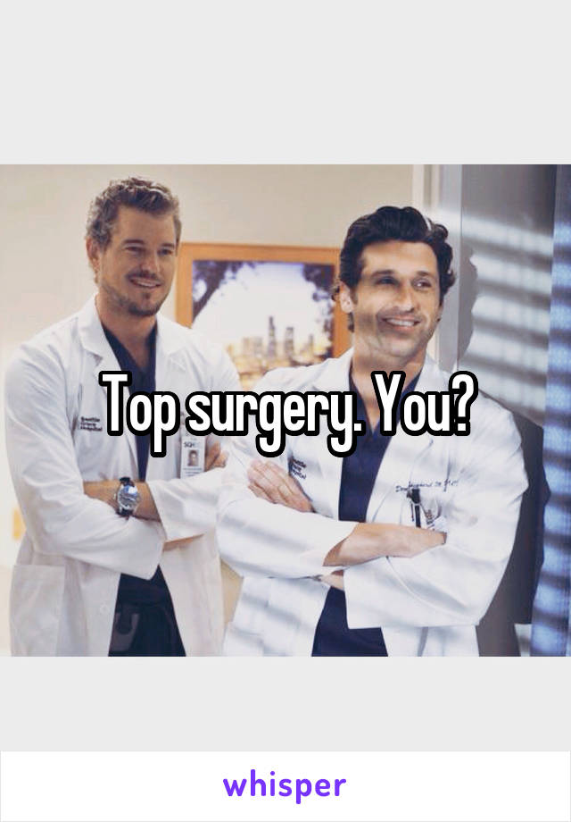 Top surgery. You?