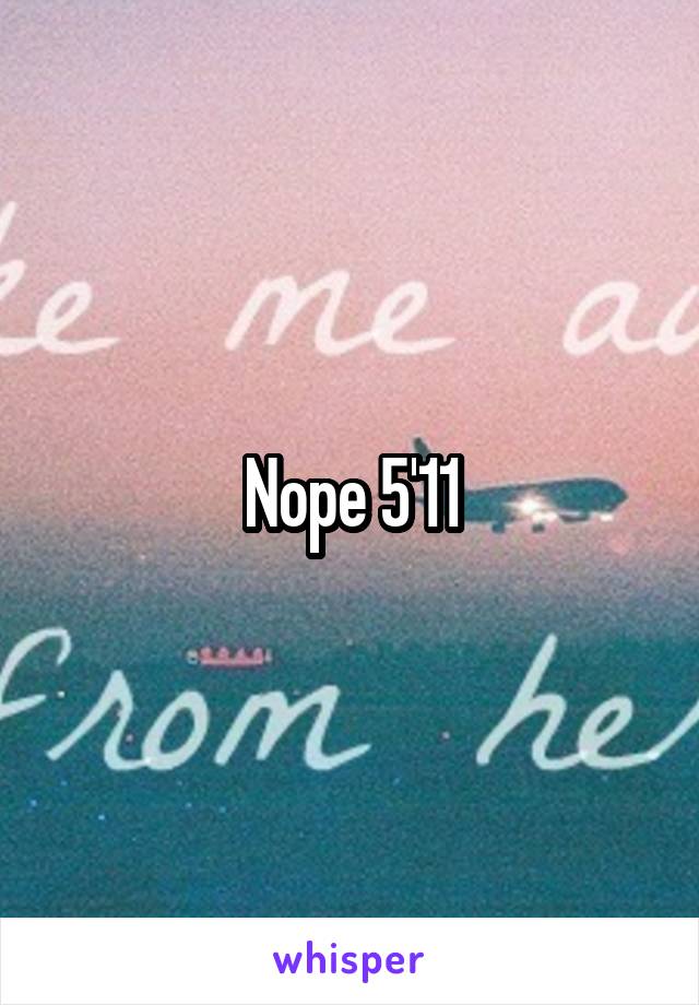 Nope 5'11