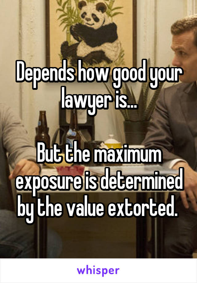 Depends how good your lawyer is...

But the maximum exposure is determined by the value extorted. 