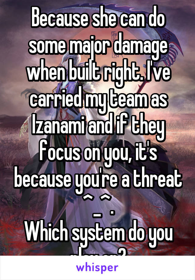 Because she can do some major damage when built right. I've carried my team as Izanami and if they focus on you, it's because you're a threat ^_^.
Which system do you play on?