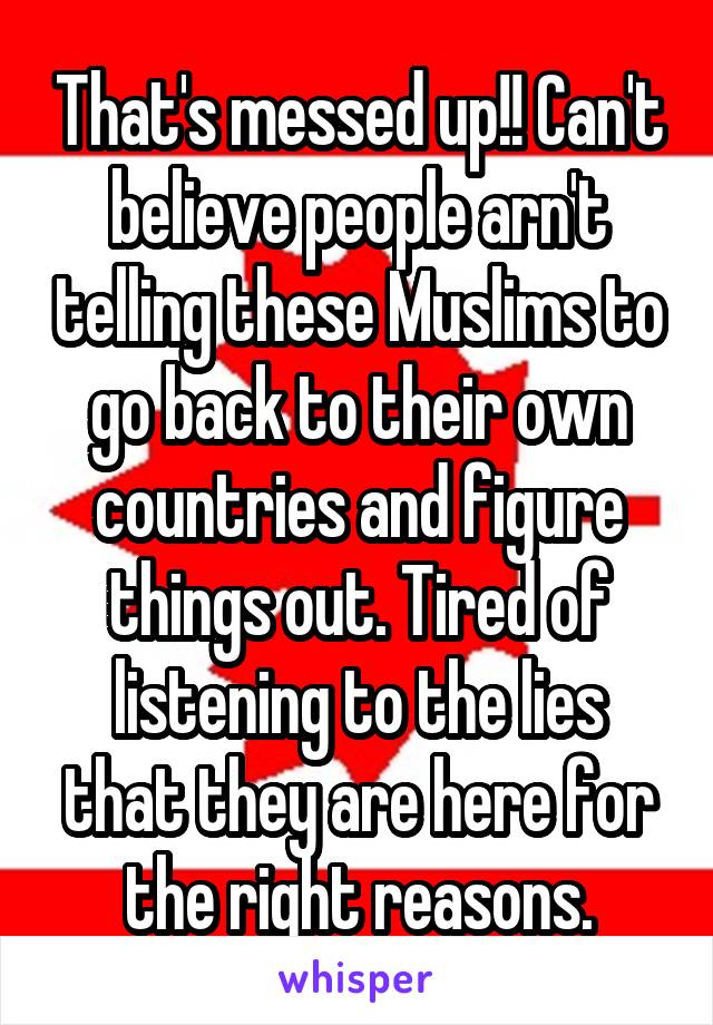 That's messed up!! Can't believe people arn't telling these Muslims to go back to their own countries and figure things out. Tired of listening to the lies that they are here for the right reasons.