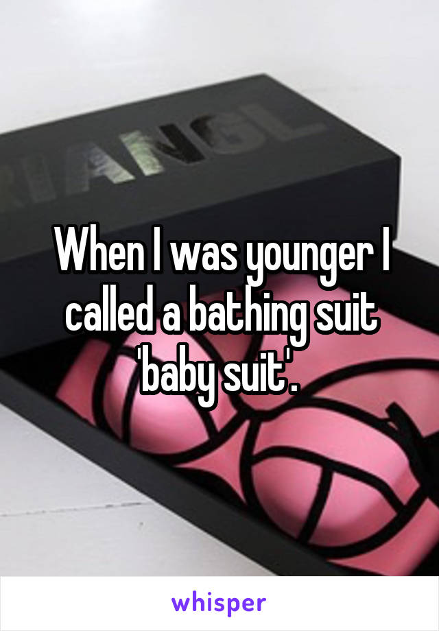 When I was younger I called a bathing suit 'baby suit'. 