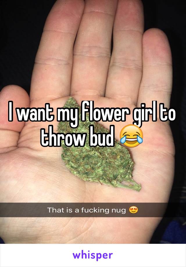 I want my flower girl to throw bud 😂