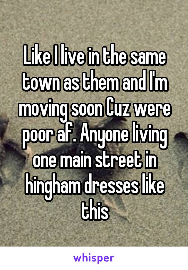 Like I live in the same town as them and I'm moving soon Cuz were poor af. Anyone living one main street in hingham dresses like this