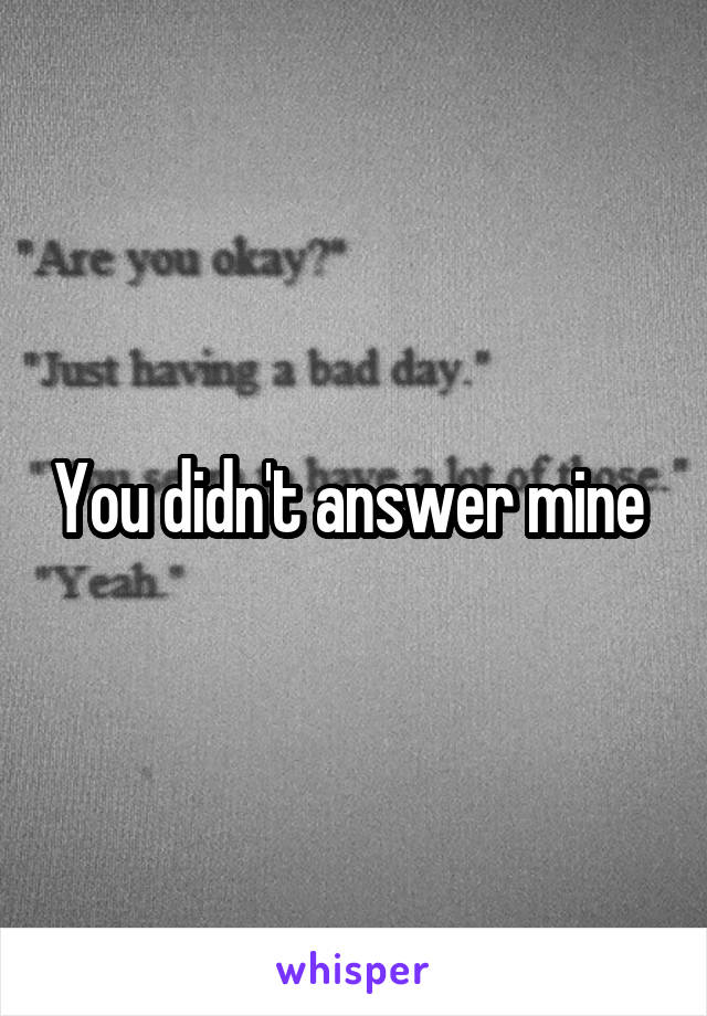 You didn't answer mine 