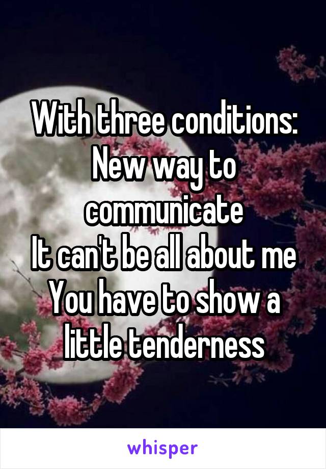 With three conditions:
New way to communicate
It can't be all about me
You have to show a little tenderness