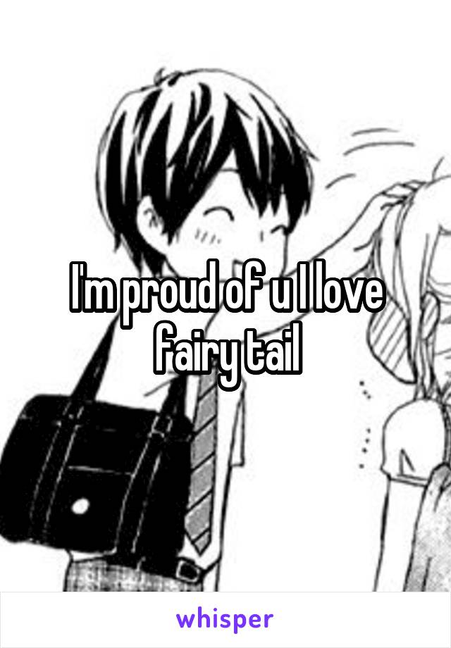 I'm proud of u I love fairy tail