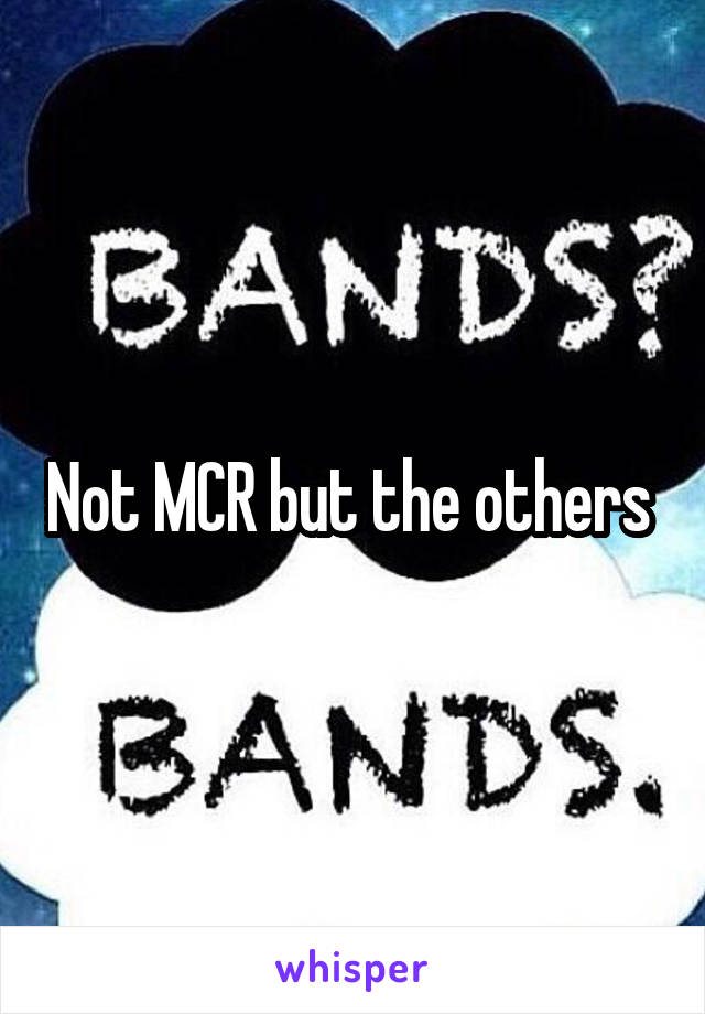 Not MCR but the others 
