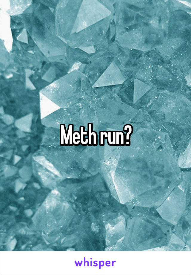 Meth run?