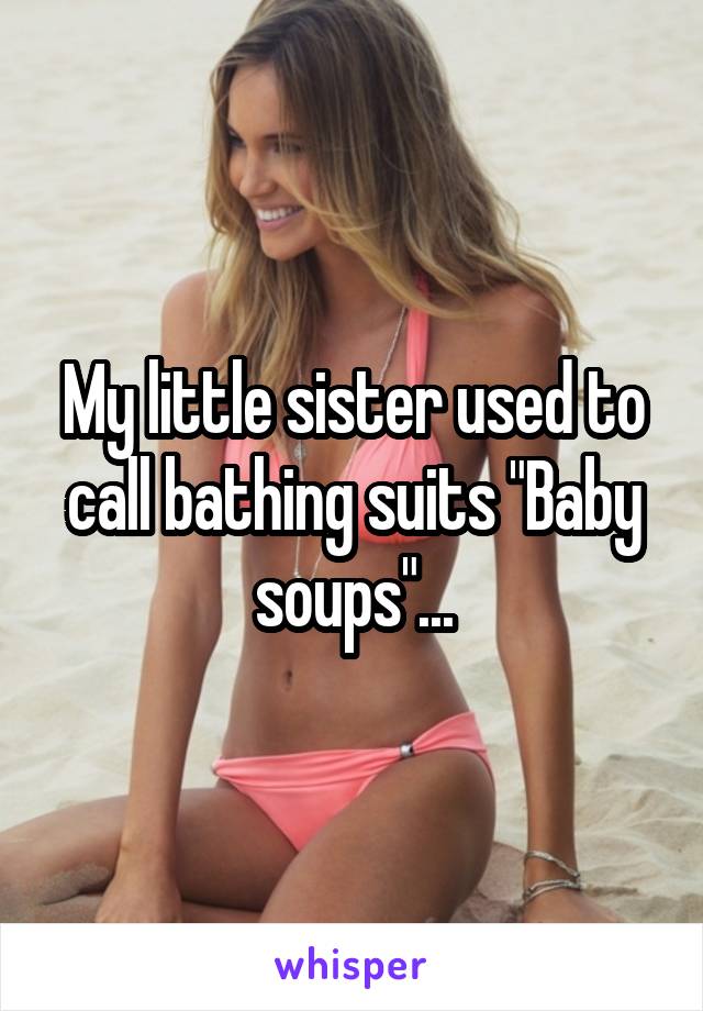 My little sister used to call bathing suits "Baby soups"...