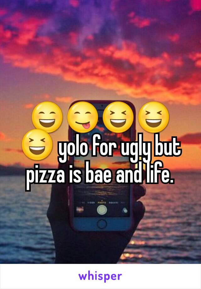 😄😋😆😆😆 yolo for ugly but pizza is bae and life.