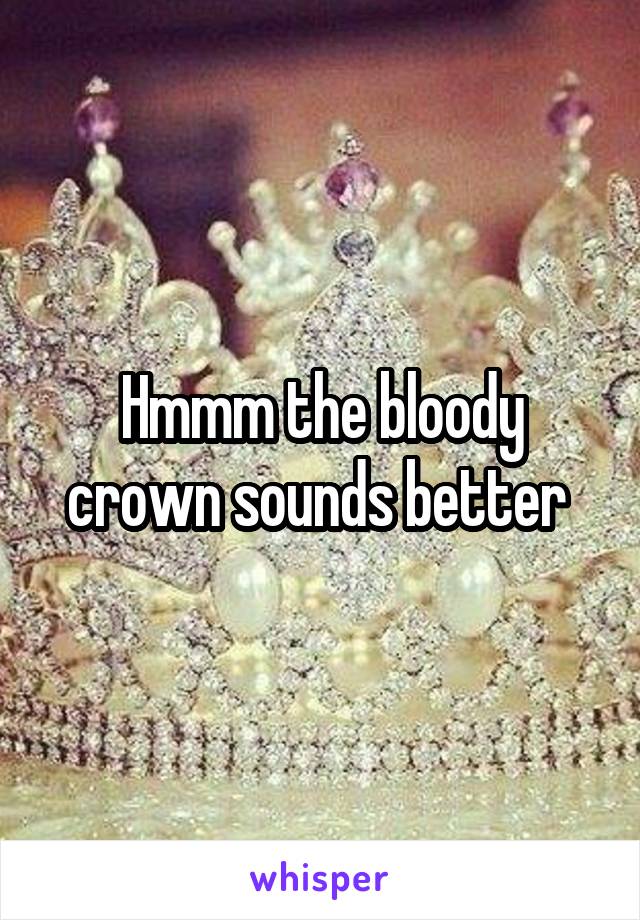 Hmmm the bloody crown sounds better 