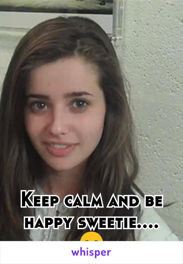 Keep calm and be happy sweetie....😊