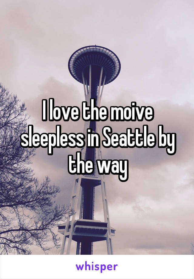 I love the moive sleepless in Seattle by the way