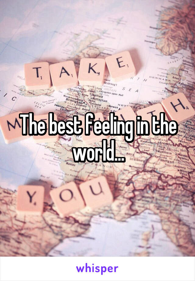 The best feeling in the world...