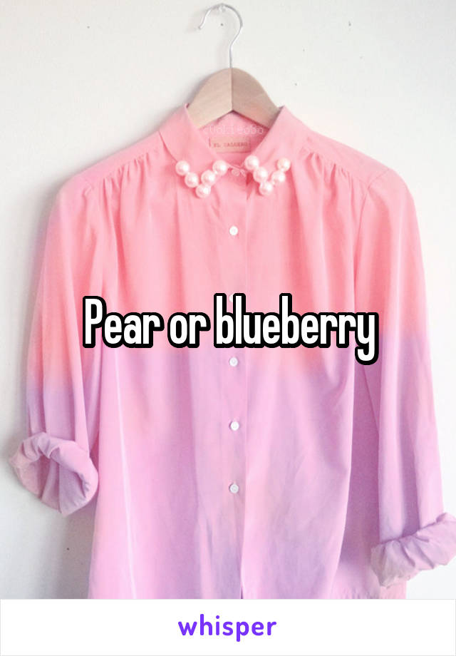 Pear or blueberry