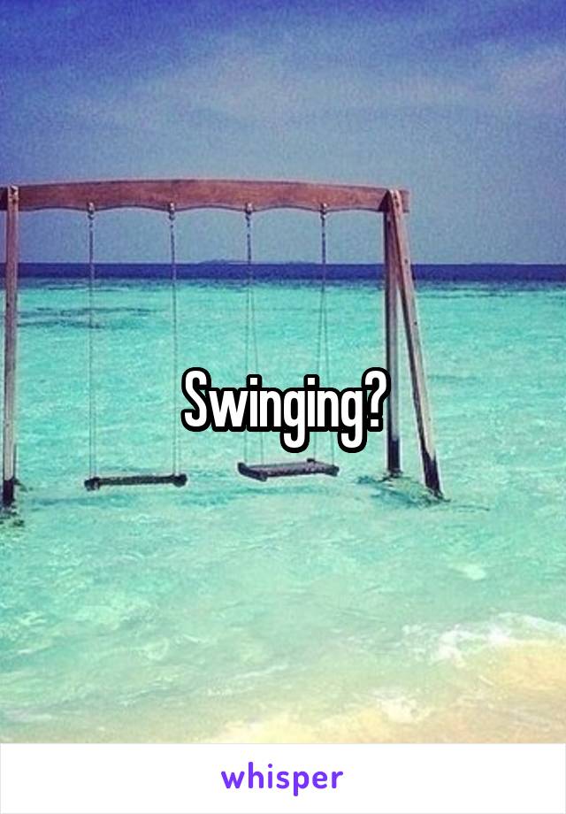 Swinging?