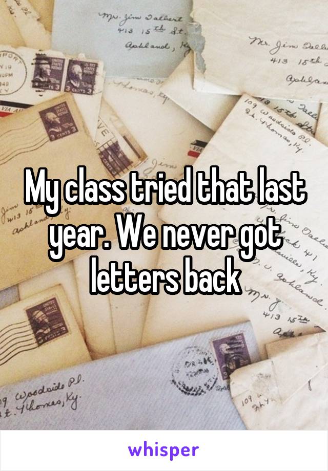 My class tried that last year. We never got letters back