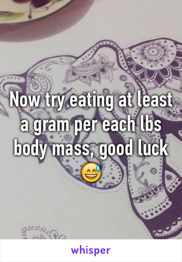 Now try eating at least a gram per each lbs body mass, good luck😅