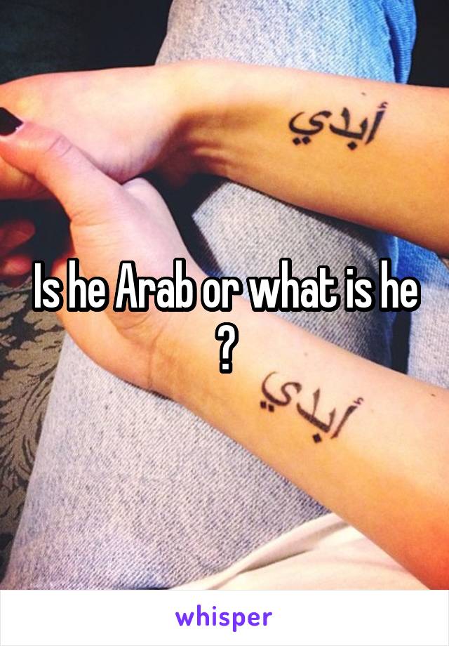 Is he Arab or what is he ?