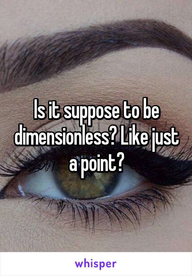 Is it suppose to be dimensionless? Like just a point?