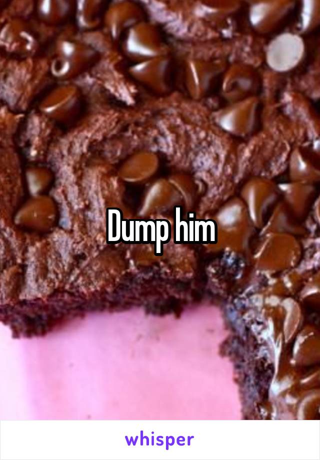 Dump him