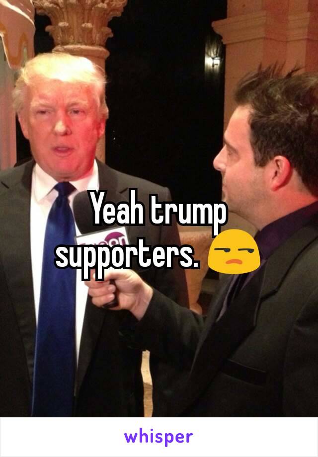 Yeah trump supporters. 😒