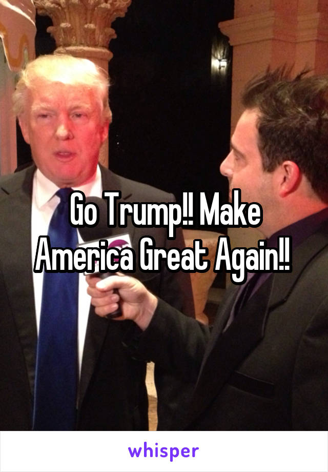 Go Trump!! Make America Great Again!! 