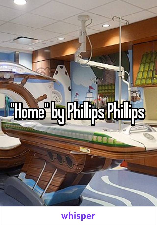 "Home" by Phillips Phillips 