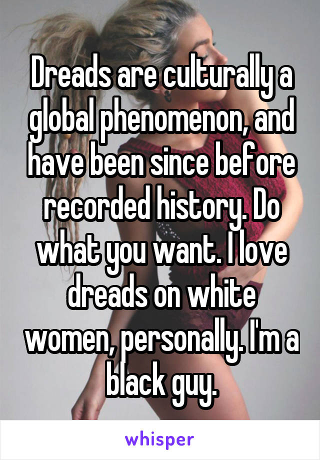 Dreads are culturally a global phenomenon, and have been since before recorded history. Do what you want. I love dreads on white women, personally. I'm a black guy.