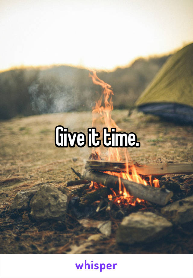 Give it time.