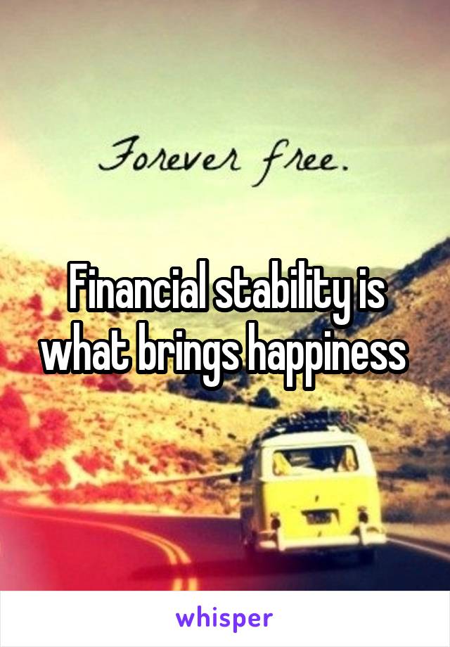 Financial stability is what brings happiness 