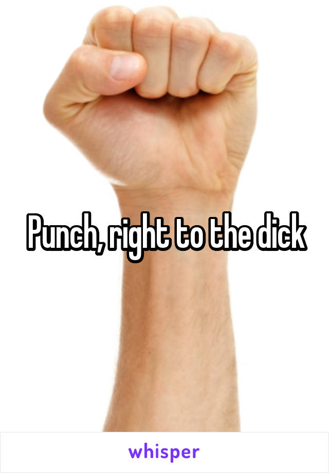 Punch, right to the dick