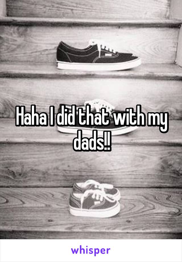 Haha I did that with my dads!!