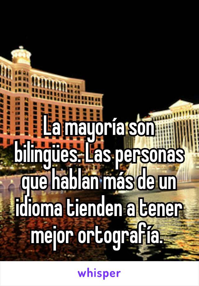 La mayoría son bilingües. Las personas que hablan más de un idioma tienden a tener mejor ortografía. 