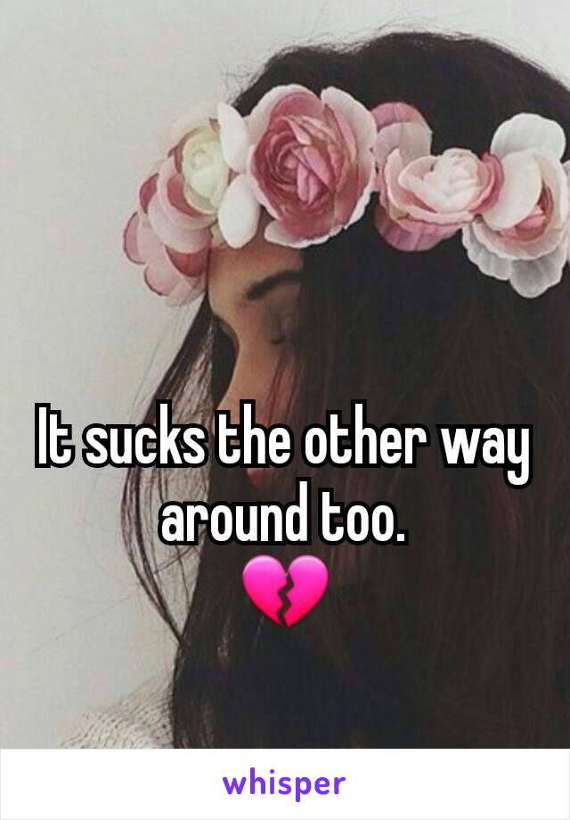 It sucks the other way around too.
💔