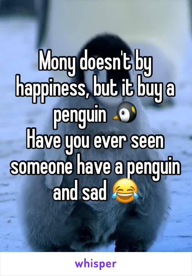 Mony doesn't by happiness, but it buy a penguin 🐧 
Have you ever seen someone have a penguin and sad 😂