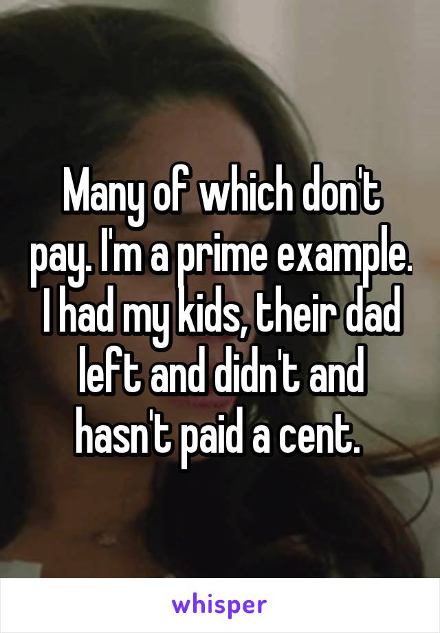 Many of which don't pay. I'm a prime example. I had my kids, their dad left and didn't and hasn't paid a cent. 