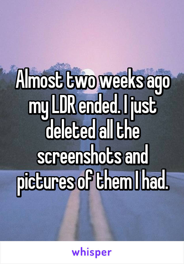 Almost two weeks ago my LDR ended. I just deleted all the screenshots and pictures of them I had.